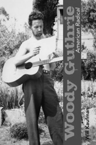 Will Kaufman, <em>Woody Guthrie, American Radical</em> (University of Illinois Press, 2011)